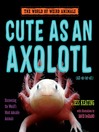 Cute as an axolotl : discovering the world's most adorable animals